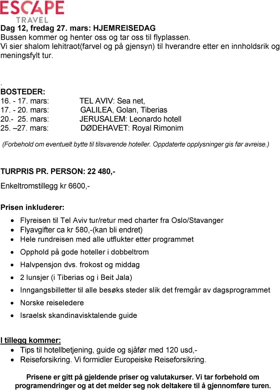 mars: DØDEHAVET: Royal Rimonim (Forbehold om eventuelt bytte til tilsvarende hoteller. Oppdaterte opplysninger gis før avreise.) TURPRIS PR.