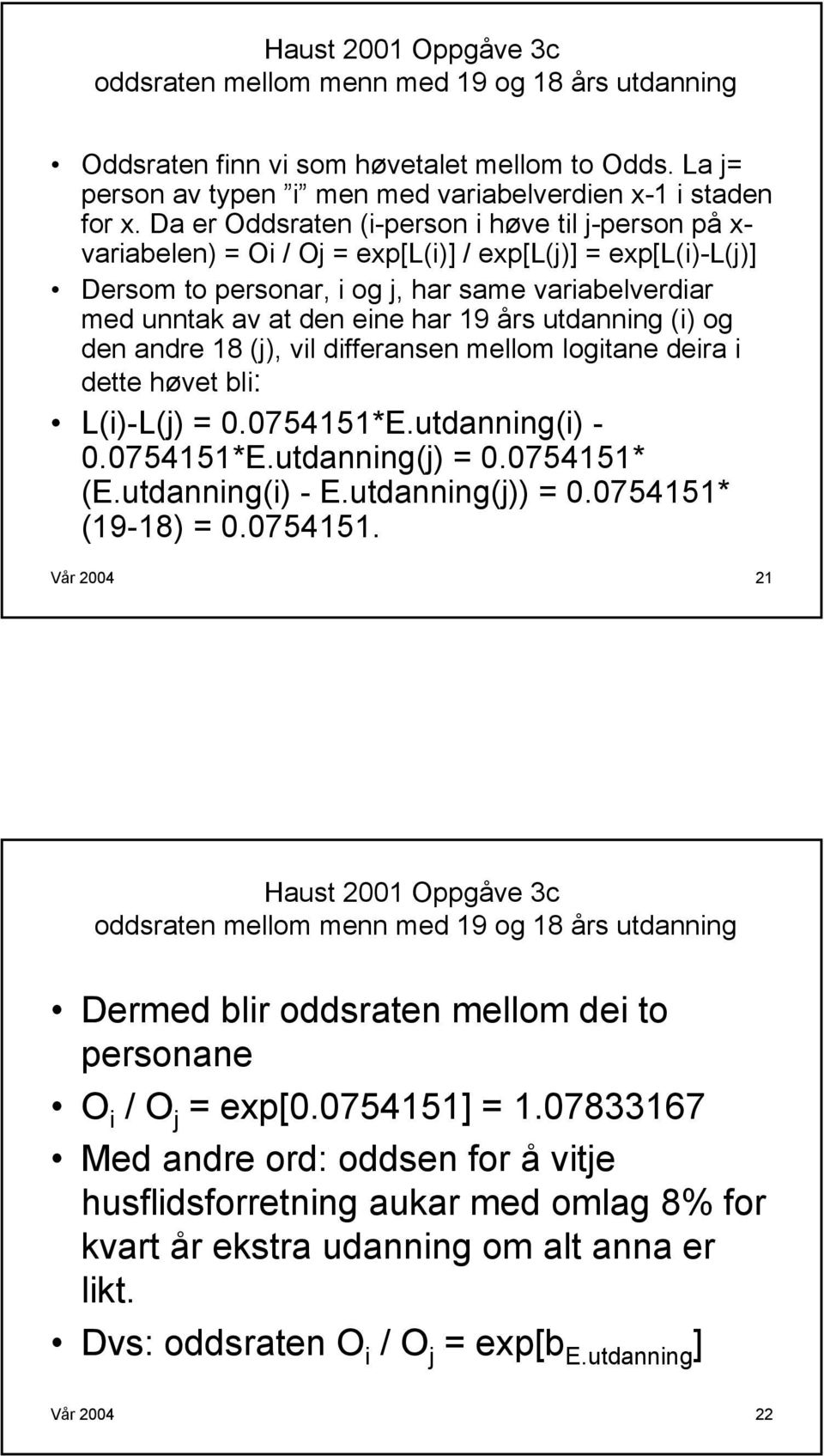 19 års utdanning (i) og den andre 18 (j), vil differansen mellom logitane deira i dette høvet bli: L(i)-L(j) = 0.0754151*E.utdanning(i) - 0.0754151*E.utdanning(j) = 0.0754151* (E.utdanning(i) - E.