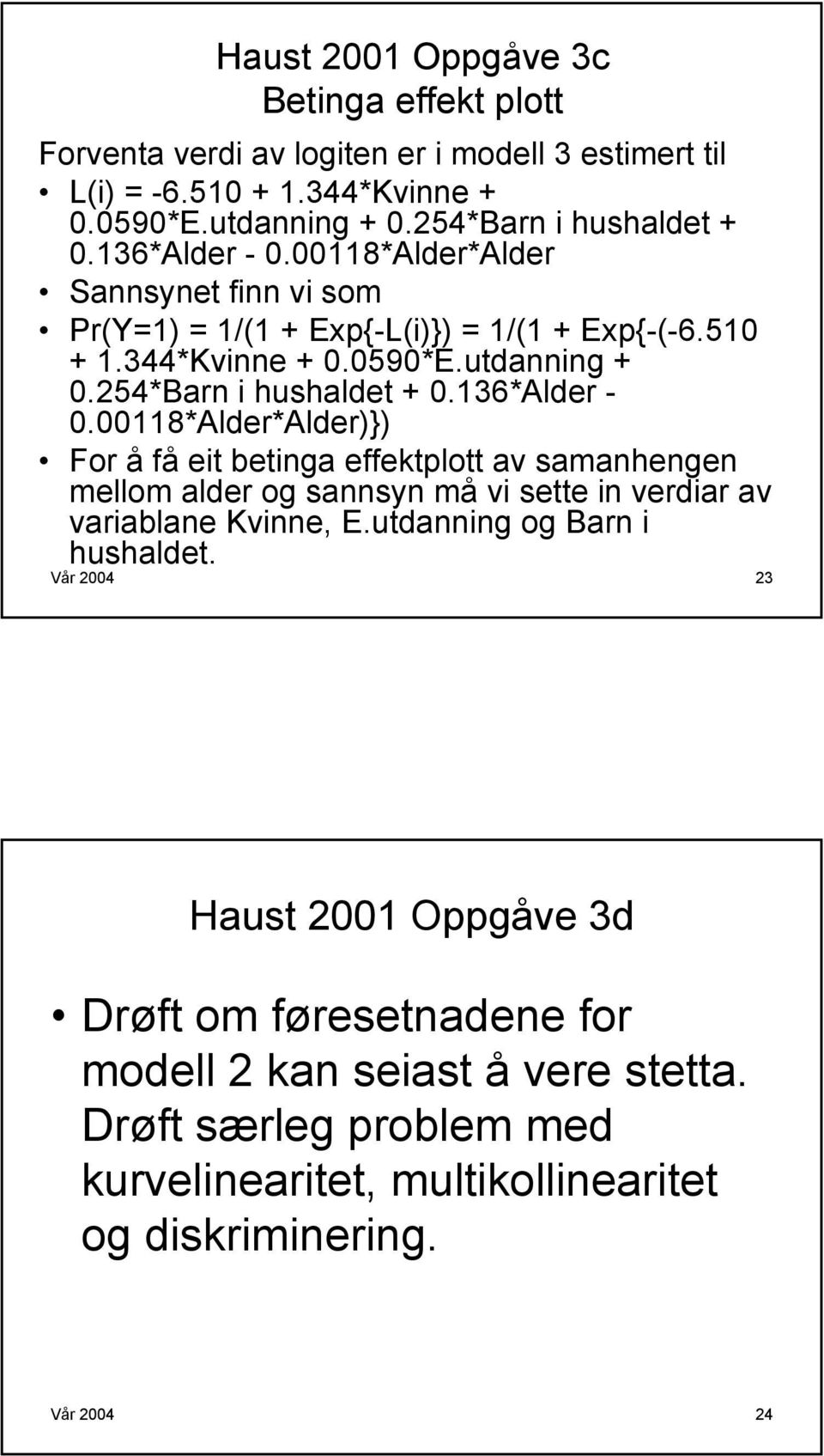 136*Alder - 0.00118*Alder*Alder)}) For å få eit betinga effektplott av samanhengen mellom alder og sannsyn må vi sette in verdiar av variablane Kvinne, E.