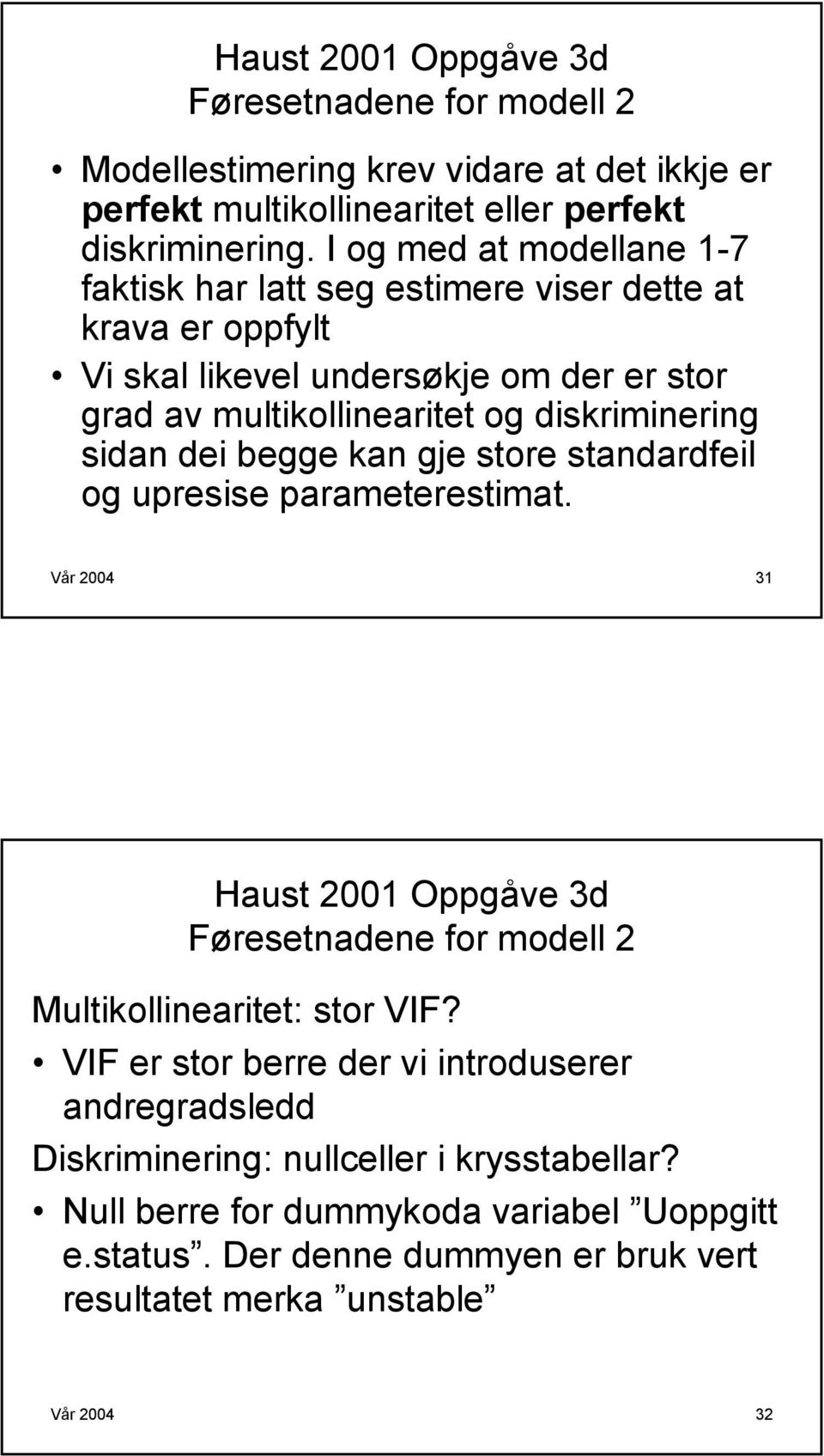 sidan dei begge kan gje store standardfeil og upresise parameterestimat. Vår 2004 31 Haust 2001 Oppgåve 3d Føresetnadene for modell 2 Multikollinearitet: stor VIF?