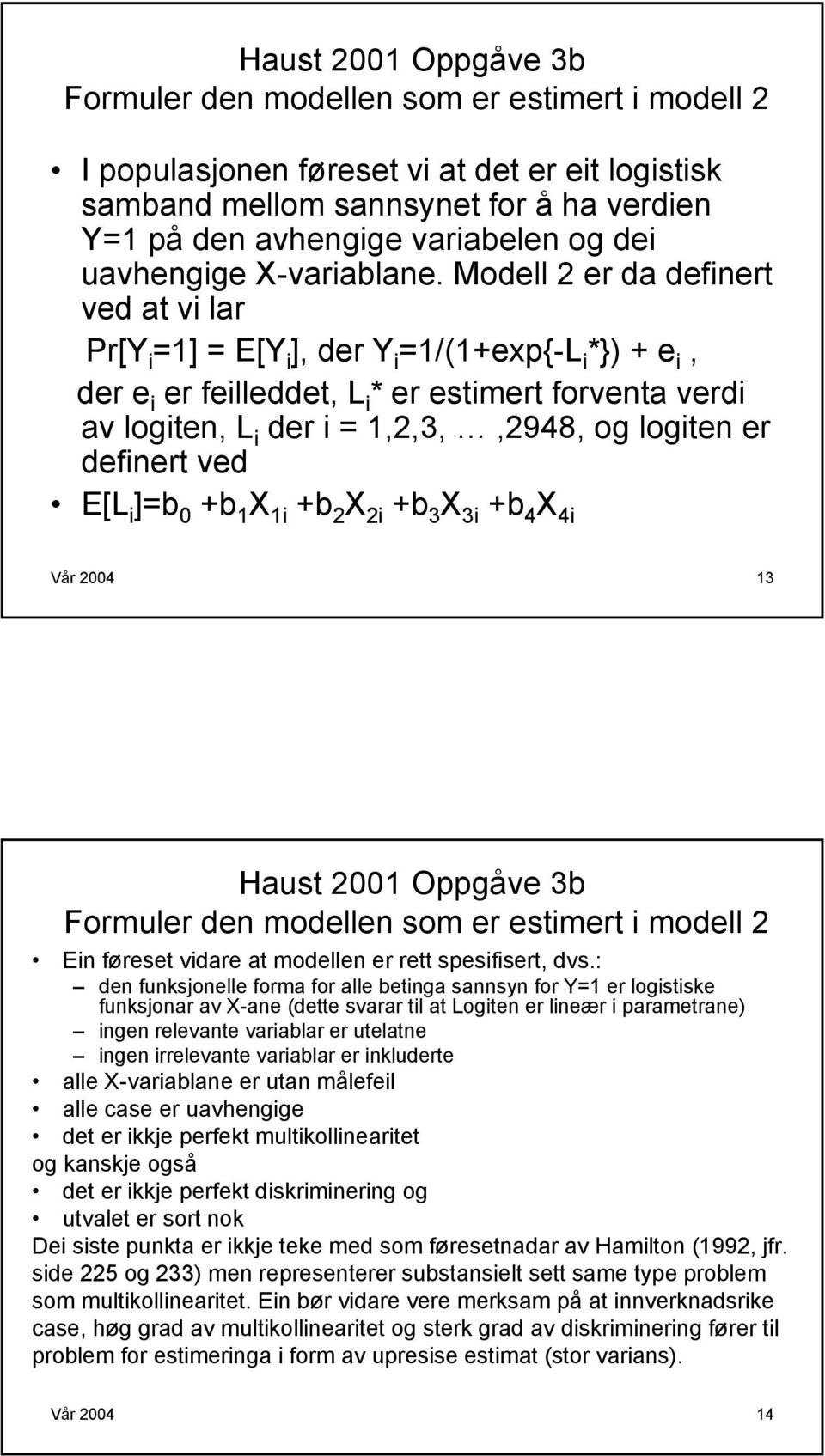 Modell 2 er da definert ved at vi lar Pr[Y i =1] = E[Y i ], der Y i =1/(1+exp{-L i *}) + e i, der e i er feilleddet, L i * er estimert forventa verdi av logiten, L i der i = 1,2,3,,2948, og logiten