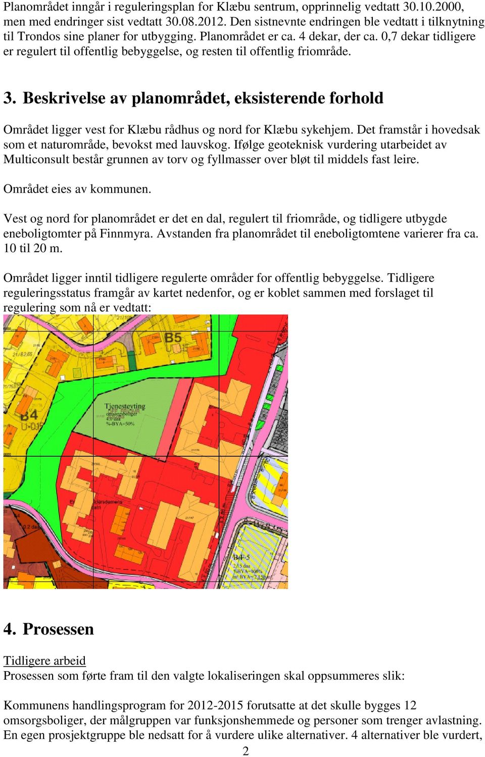 0,7 dekar tidligere er regulert til offentlig bebyggelse, og resten til offentlig friområde. 3.