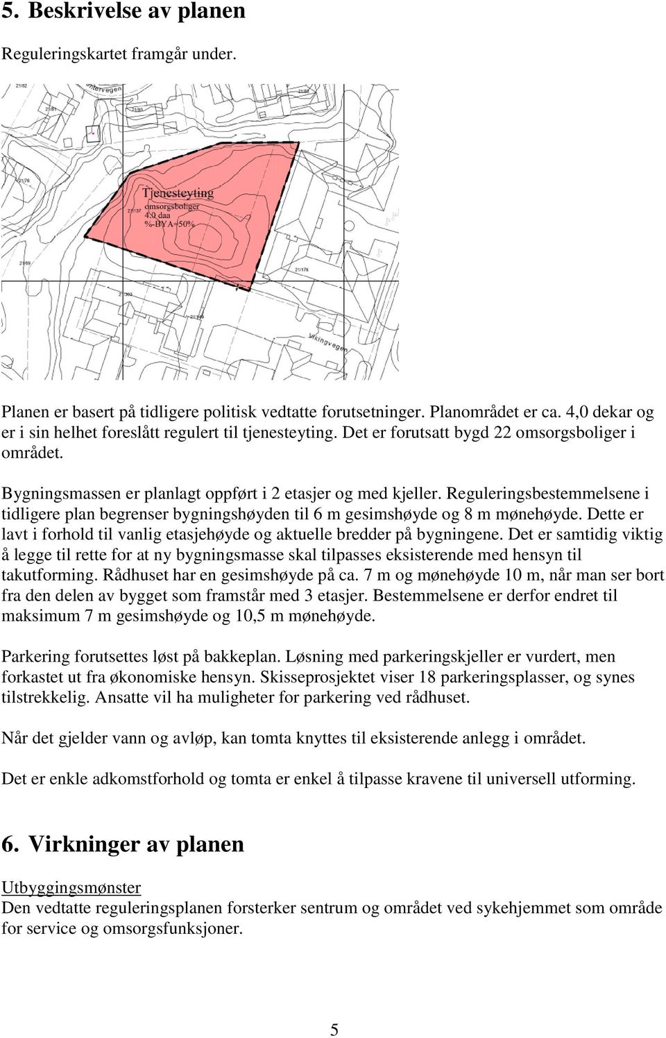 Reguleringsbestemmelsene i tidligere plan begrenser bygningshøyden til 6 m gesimshøyde og 8 m mønehøyde. Dette er lavt i forhold til vanlig etasjehøyde og aktuelle bredder på bygningene.