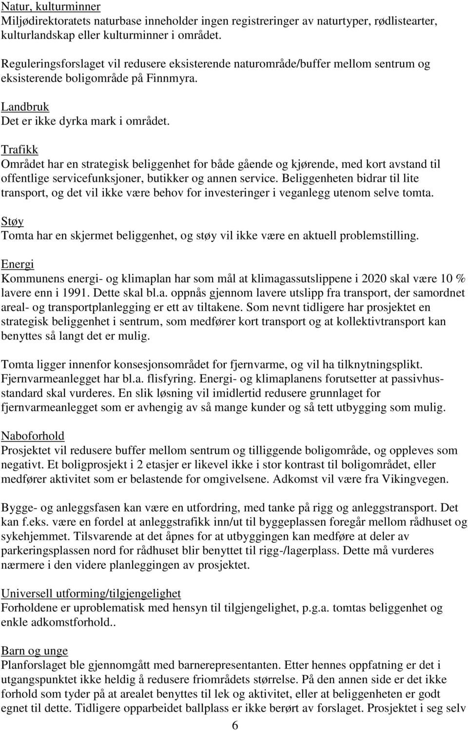 Trafikk Området har en strategisk beliggenhet for både gående og kjørende, med kort avstand til offentlige servicefunksjoner, butikker og annen service.