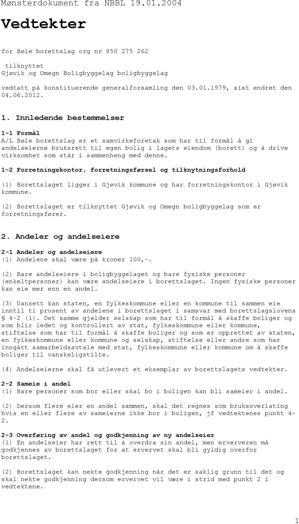 Innledende bestemmelser 1-1 Formål A/L Bøle borettslag er et samvirkeforetak som har til formål å gi andelseierne bruksrett til egen bolig i lagets eiendom (borett) og å drive virksomhet som står i