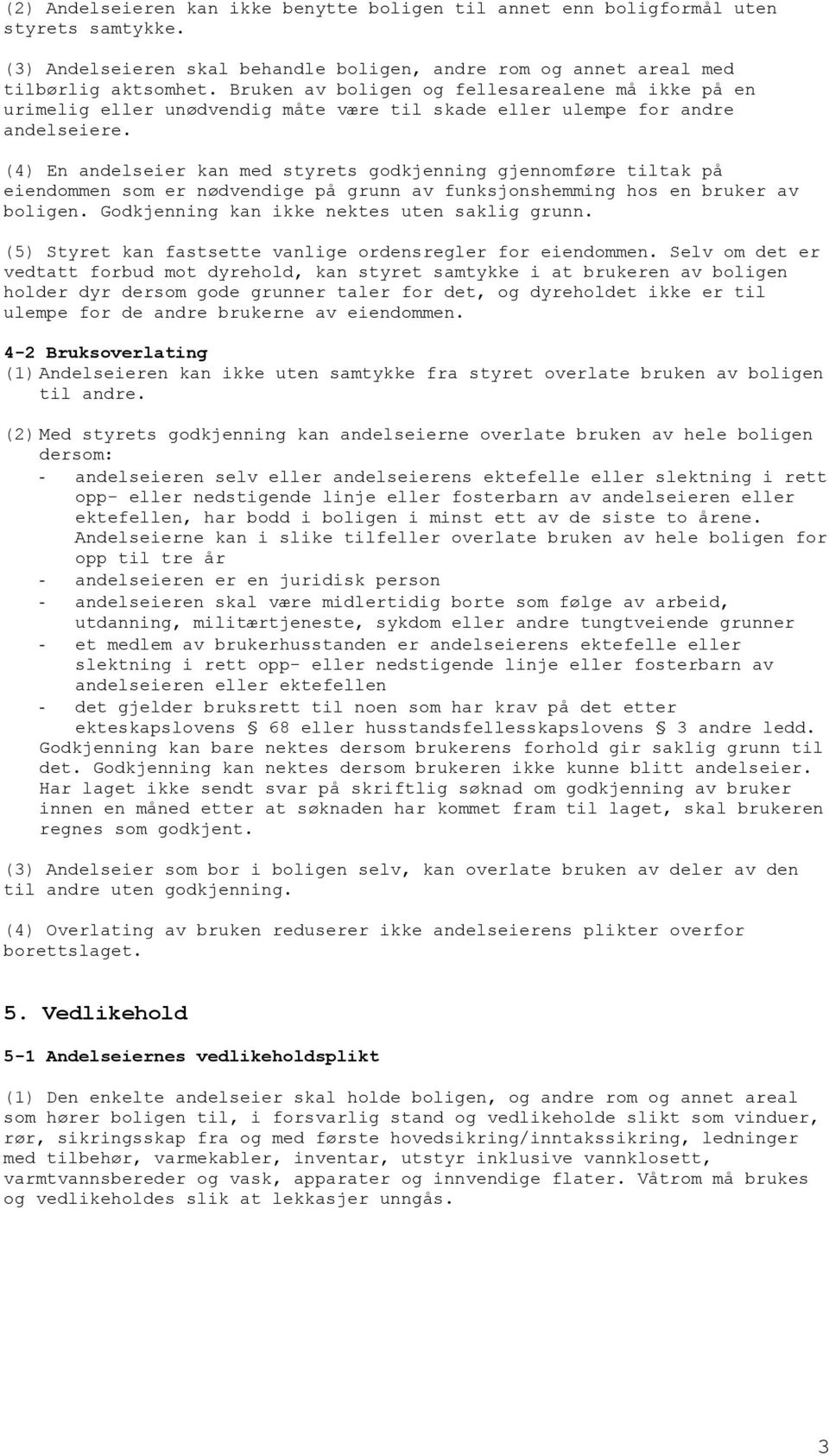 (4) En andelseier kan med styrets godkjenning gjennomføre tiltak på eiendommen som er nødvendige på grunn av funksjonshemming hos en bruker av boligen. Godkjenning kan ikke nektes uten saklig grunn.