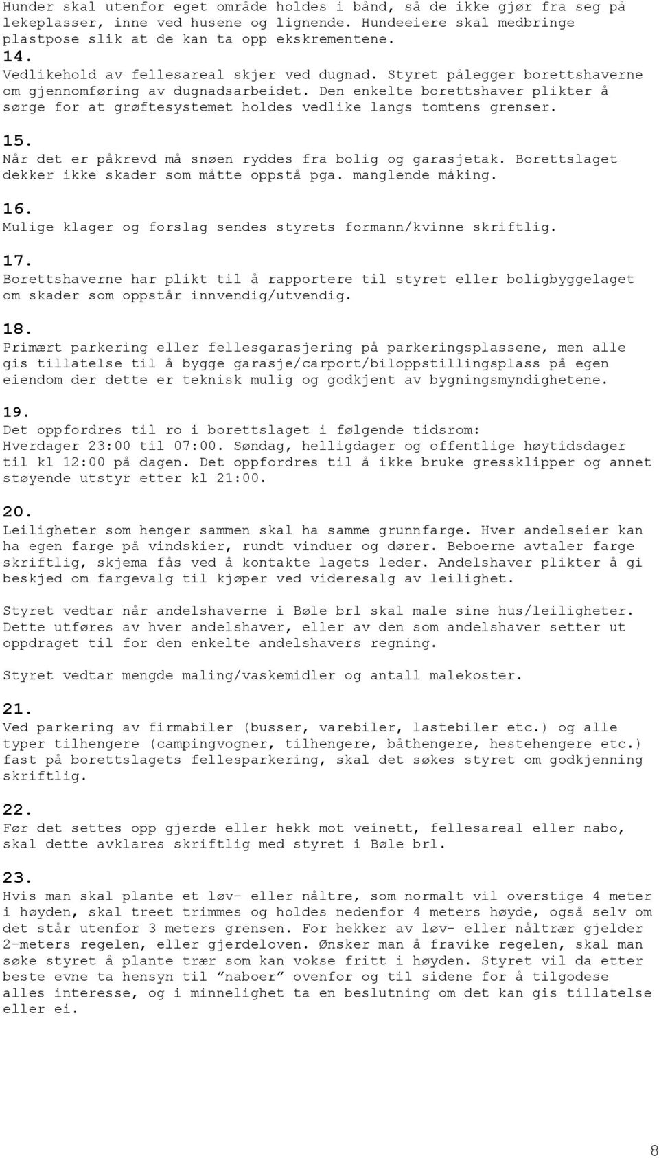 Den enkelte borettshaver plikter å sørge for at grøftesystemet holdes vedlike langs tomtens grenser. 15. Når det er påkrevd må snøen ryddes fra bolig og garasjetak.