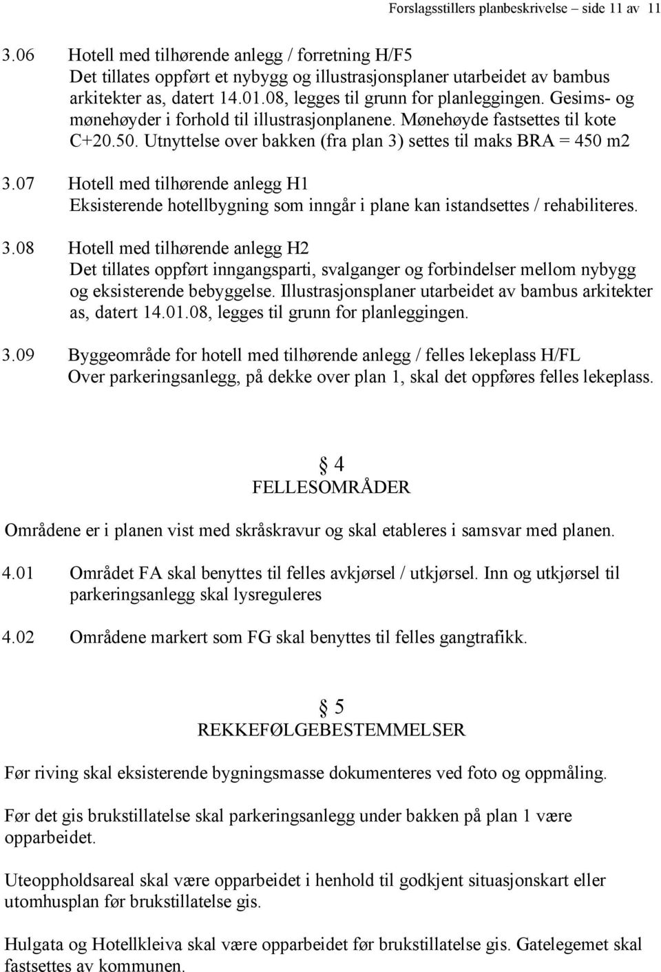 Utnyttelse over bakken (fra plan 3) settes til maks BRA = 450 m2 3.07 Hotell med tilhørende anlegg H1 Eksisterende hotellbygning som inngår i plane kan istandsettes / rehabiliteres. 3.08 Hotell med tilhørende anlegg H2 Det tillates oppført inngangsparti, svalganger og forbindelser mellom nybygg og eksisterende bebyggelse.