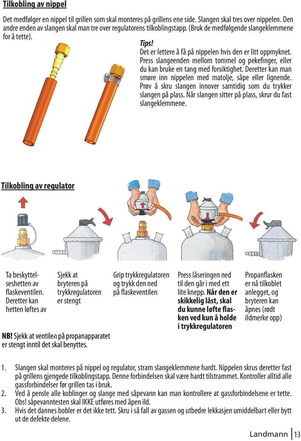 Press slangeenden mellom tommel og pekefinger, eller du kan bruke en tang med forsiktighet. Deretter kan man smøre inn nippelen med matolje, såpe eller lignende.