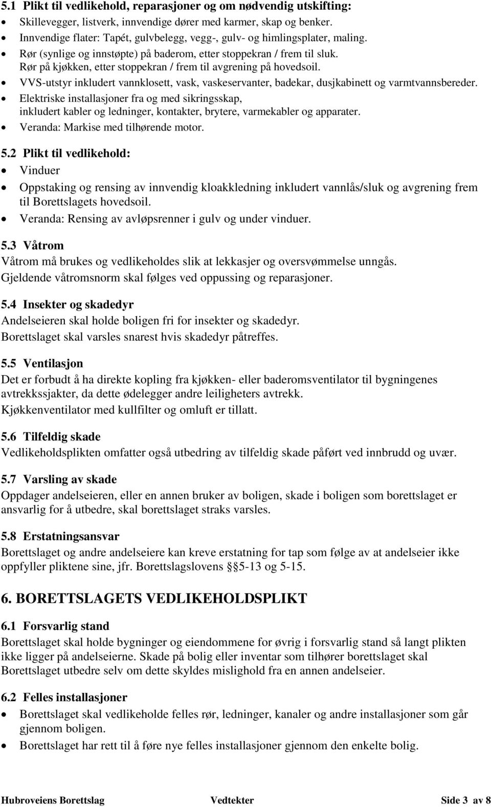 Rør på kjøkken, etter stoppekran / frem til avgrening på hovedsoil. VVS-utstyr inkludert vannklosett, vask, vaskeservanter, badekar, dusjkabinett og varmtvannsbereder.