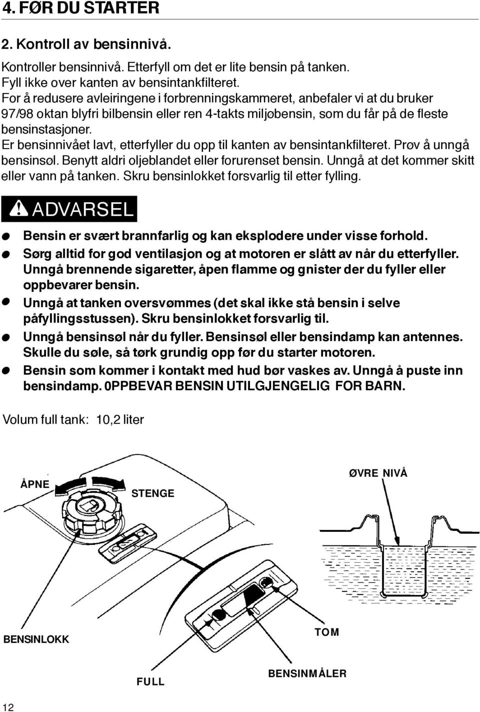 Er bensinnivået lavt, etterfyller du opp til kanten av bensintankfilteret. Prøv å unngå bensinsøl. Benytt aldri oljeblandet eller forurenset bensin. Unngå at det kommer skitt eller vann på tanken.