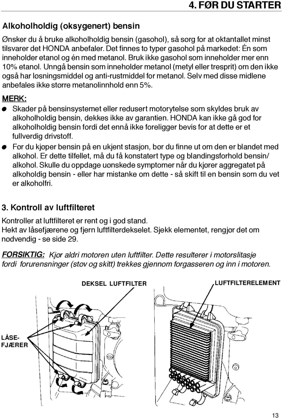 Unngå bensin som inneholder metanol (metyl eller tresprit) om den ikke også har løsningsmiddel og anti-rustmiddel for metanol. Selv med disse midlene anbefales ikke større metanolinnhold enn 5%.