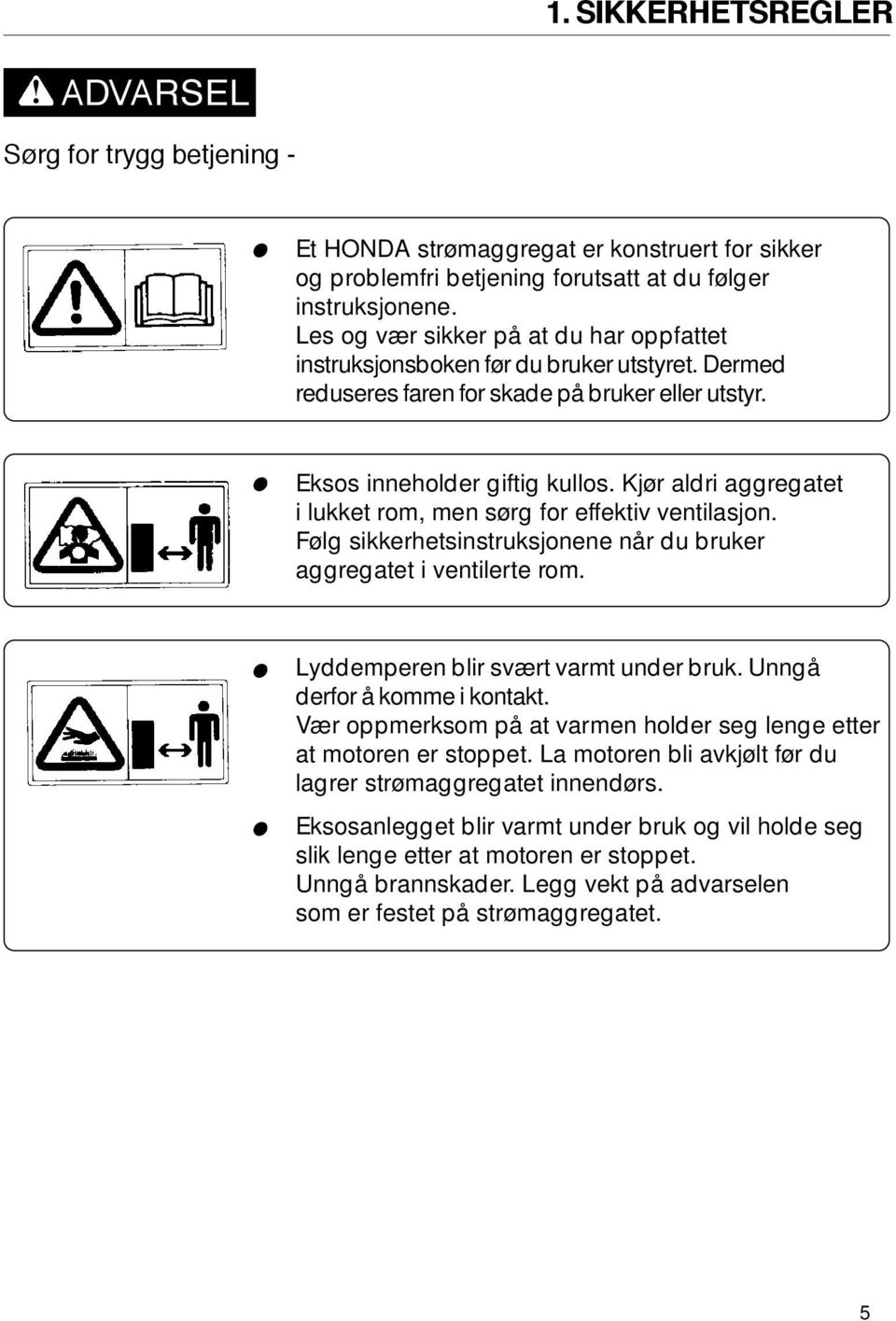 Kjør aldri aggregatet i lukket rom, men sørg for effektiv ventilasjon. Følg sikkerhetsinstruksjonene når du bruker aggregatet i ventilerte rom. Lyddemperen blir svært varmt under bruk.