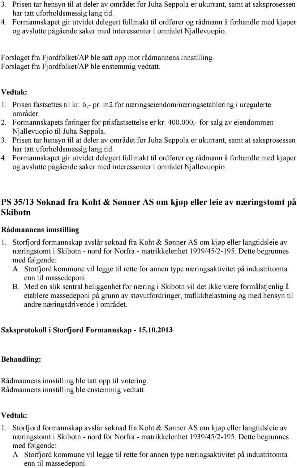 Forslaget fra Fjordfolket/AP ble satt opp mot rådmannens innstilling. Forslaget fra Fjordfolket/AP ble enstemmig vedtatt. 1. Prisen fastsettes til kr. 6,- pr.