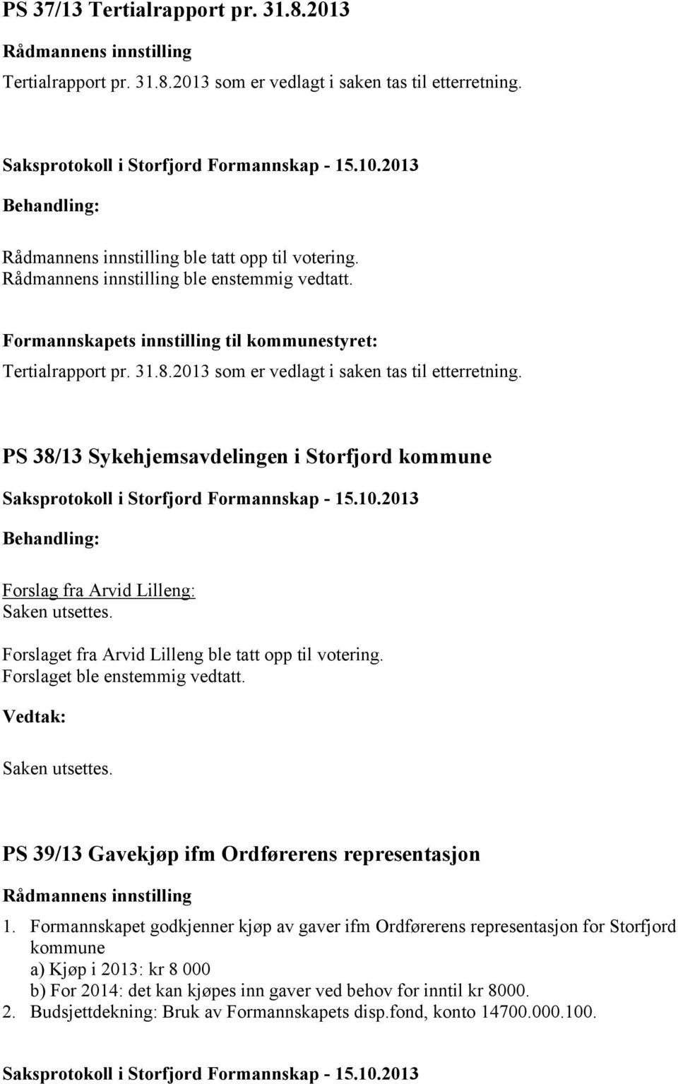 PS 38/13 Sykehjemsavdelingen i Storfjord kommune Forslag fra Arvid Lilleng: Saken utsettes. Forslaget fra Arvid Lilleng ble tatt opp til votering. Forslaget ble enstemmig vedtatt. Saken utsettes. PS 39/13 Gavekjøp ifm Ordførerens representasjon 1.