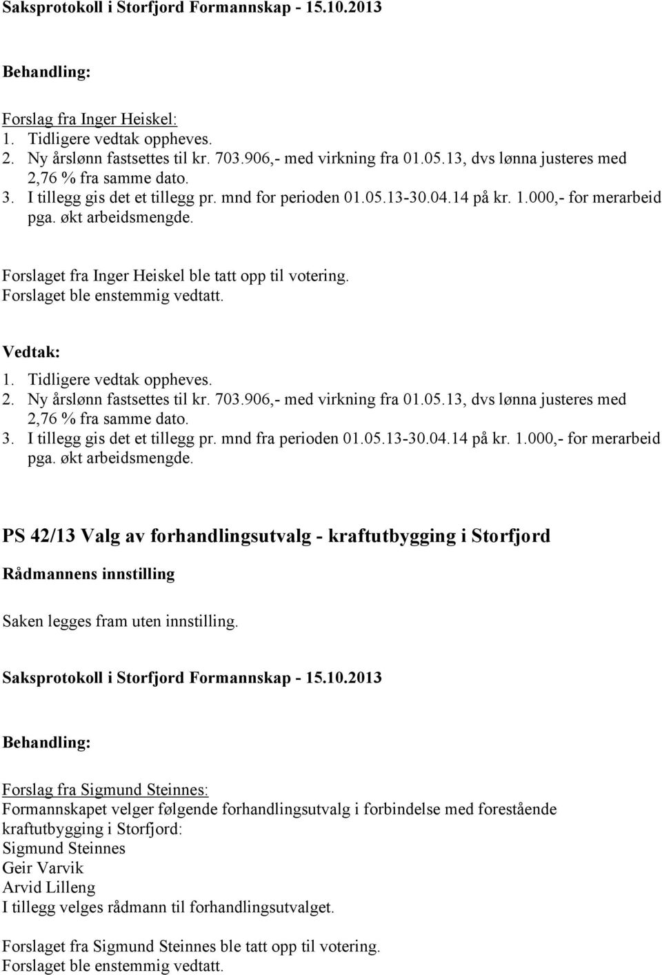 Forslaget ble enstemmig vedtatt. 1. Tidligere vedtak oppheves. 2. Ny årslønn fastsettes til kr. 703.906,- med virkning fra 01.05.13, dvs lønna justeres med 2,76 % fra samme dato. 3.