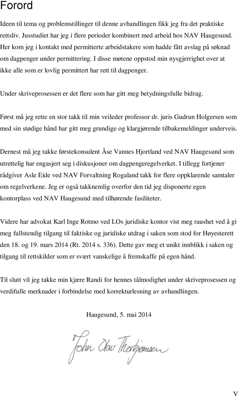 I disse møtene oppstod min nysgjerrighet over at ikke alle som er lovlig permittert har rett til dagpenger. Under skriveprosessen er det flere som har gitt meg betydningsfulle bidrag.