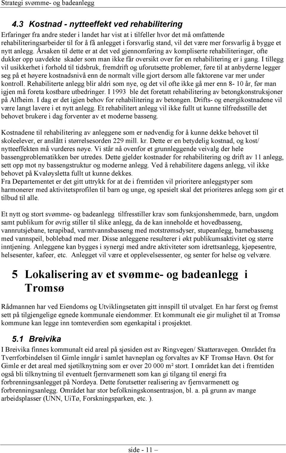 Årsaken til dette er at det ved gjennomføring av kompliserte rehabiliteringer, ofte dukker opp uavdekte skader som man ikke får oversikt over før en rehabilitering er i gang.