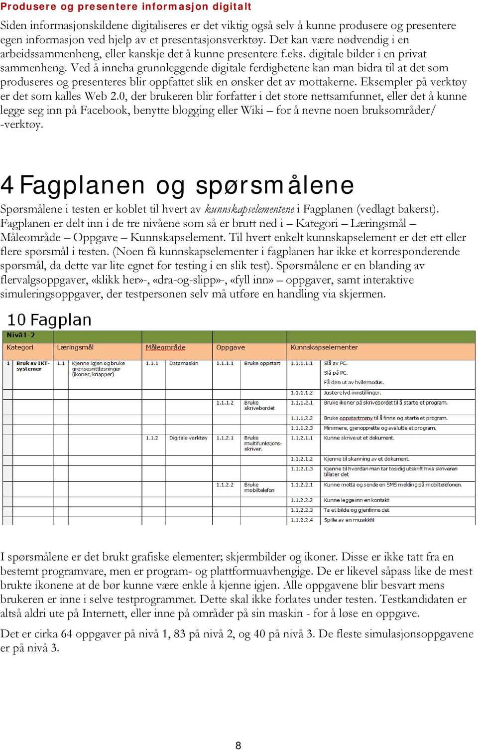 Ved å inneha grunnleggende digitale ferdighetene kan man bidra til at det som produseres og presenteres blir oppfattet slik en ønsker det av mottakerne. Eksempler på verktøy er det som kalles Web 2.