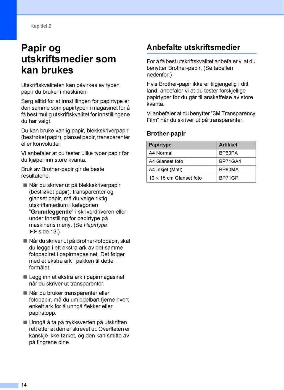 Du kan bruke vanlig papir, blekkskriverpapir (bestrøket papir), glanset papir, transparenter eller konvolutter. Vi anbefaler at du tester ulike typer papir før du kjøper inn store kvanta.