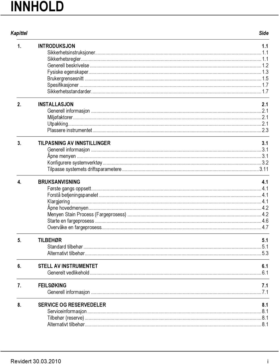 .. 3.2 Tilpasse systemets driftsparametere... 3.11 4. BRUKSANVISNING 4.1 Første gangs oppsett... 4.1 Forstå betjeningspanelet... 4.1 Klargjøring... 4.1 Åpne hovedmenyen... 4.2 Menyen Stain Process (Fargeprosess).