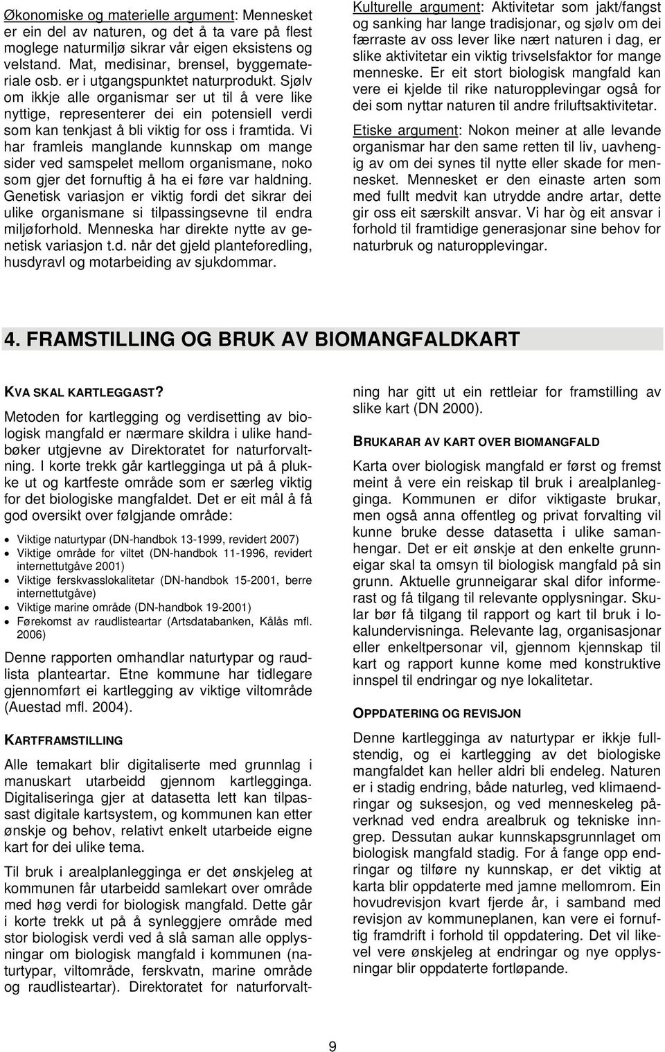 Vi har framleis manglande kunnskap om mange sider ved samspelet mellom organismane, noko som gjer det fornuftig å ha ei føre var haldning.