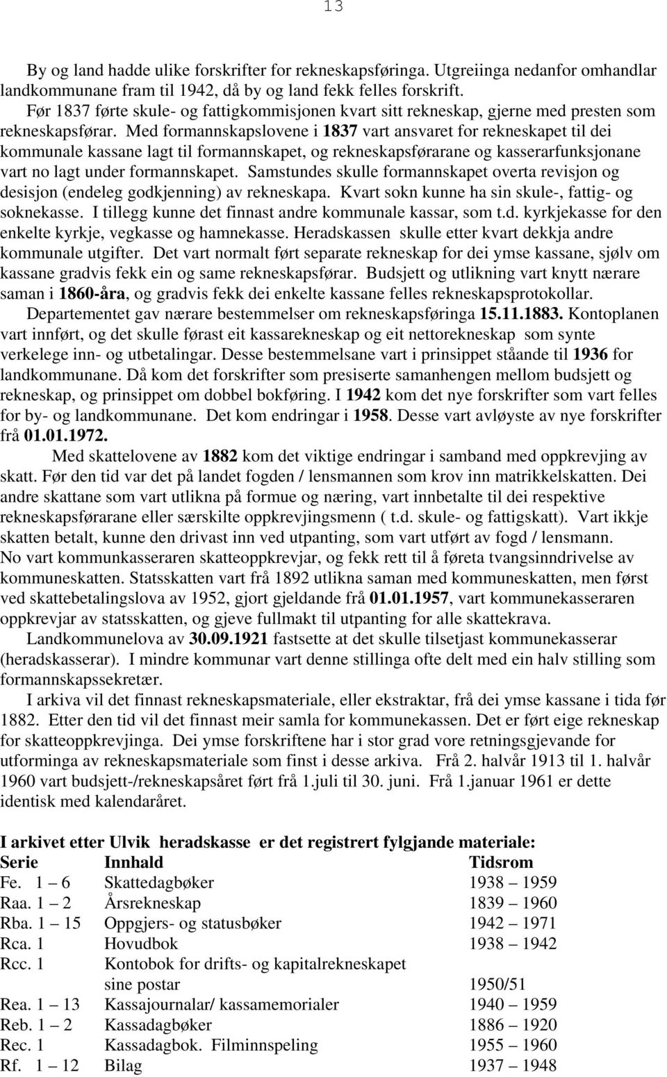 Med formannskapslovene i 1837 vart ansvaret for rekneskapet til dei kommunale kassane lagt til formannskapet, og rekneskapsførarane og kasserarfunksjonane vart no lagt under formannskapet.