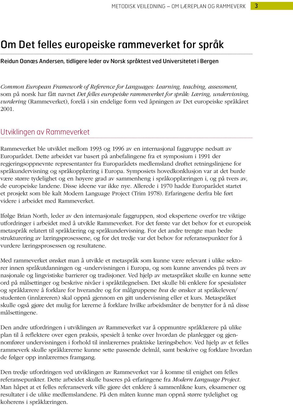 sin endelige form ved åpningen av Det europeiske språkåret 2001. Utviklingen av Rammeverket Rammeverket ble utviklet mellom 1993 og 1996 av en internasjonal faggruppe nedsatt av Europarådet.