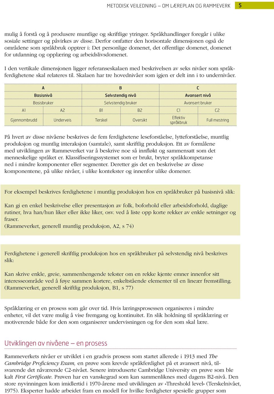 I den vertikale dimensjonen ligger referanseskalaen med beskrivelsen av seks nivåer som språkferdighetene skal relateres til. Skalaen har tre hovednivåer som igjen er delt inn i to undernivåer.