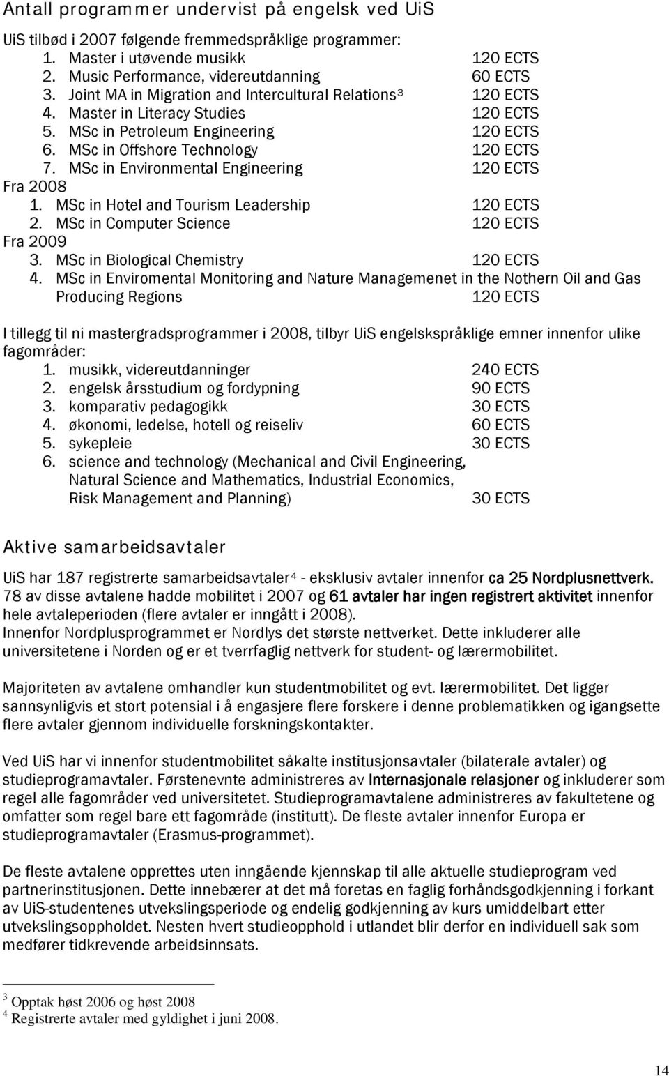 MSc in Environmental Engineering 120 ECTS Fra 2008 1. MSc in Hotel and Tourism Leadership 120 ECTS 2. MSc in Computer Science 120 ECTS Fra 2009 3. MSc in Biological Chemistry 120 ECTS 4.