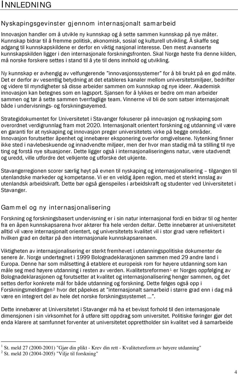 Den mest avanserte kunnskapskilden ligger i den internasjonale forskningsfronten. Skal Norge høste fra denne kilden, må norske forskere settes i stand til å yte til dens innhold og utvikling.