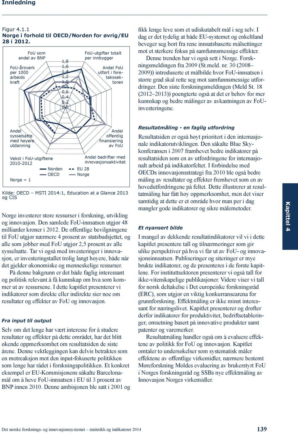 udiskutabelt mål i seg selv. I dag er det tydelig at både EU-systemet og enkeltland beveger seg bort fra rene innsatsbaserte målsettinger mot et sterkere fokus på samfunnsmessige effekter.