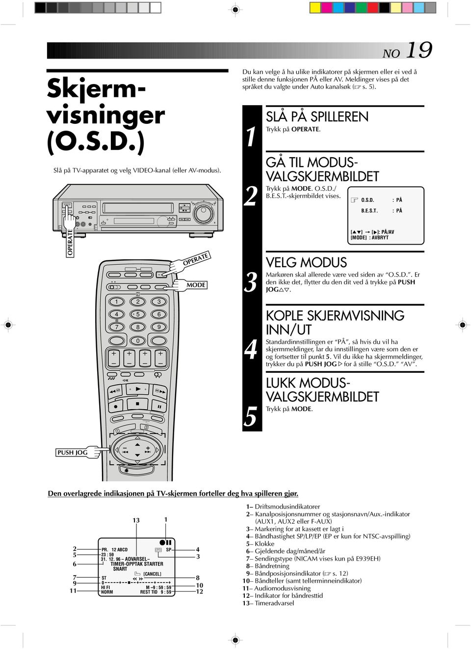 . GÅ TIL MODUS- VALGSKJERMBILDET på MODE. O.S.D./ B.E.S.T.-skjermbildet vises. O.S.D. B.E.S.T. : PÅ : PÅ OPERATE 5 7 9 OPERATE MODE Markøren Standardinnstillingen VELG MODUS [5 ] = [ ]: PÅ/AV [MODE] : AVBRYT skal allerede være ved siden av O.