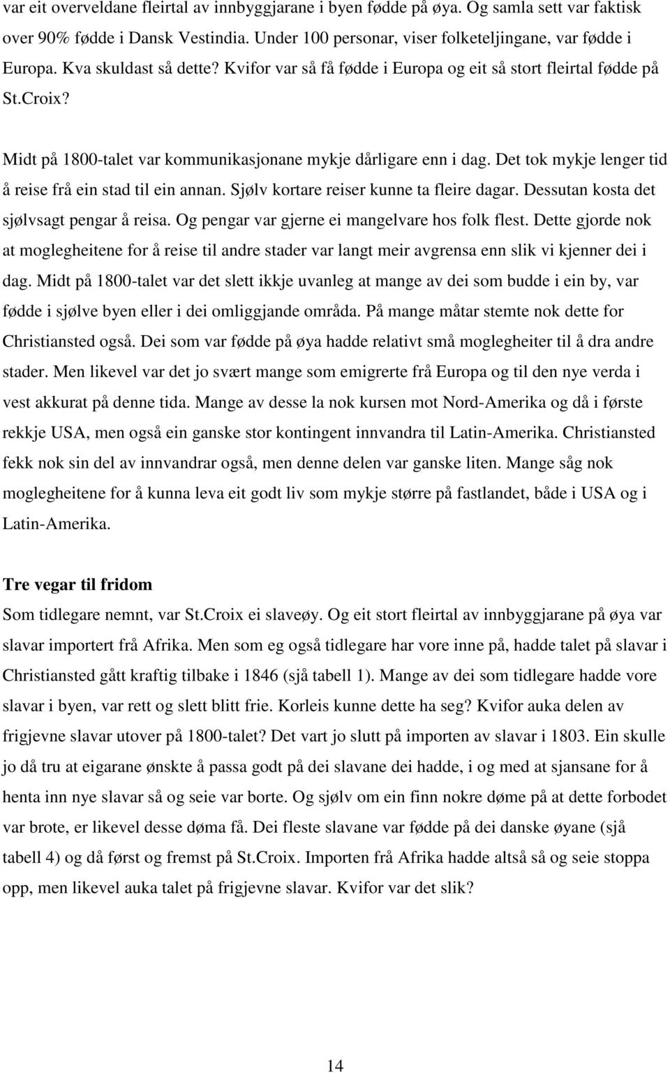 Det tok mykje lenger tid å reise frå ein stad til ein annan. Sjølv kortare reiser kunne ta fleire dagar. Dessutan kosta det sjølvsagt pengar å reisa. Og pengar var gjerne ei mangelvare hos folk flest.