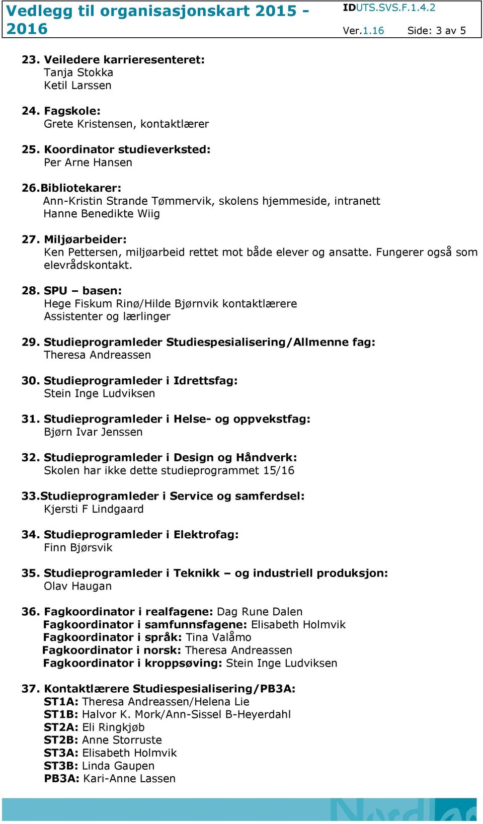 Fungerer også som elevrådskontakt. 28. SPU basen: Hege Fiskum Rinø/Hilde Bjørnvik kontaktlærere Assistenter og lærlinger 29.