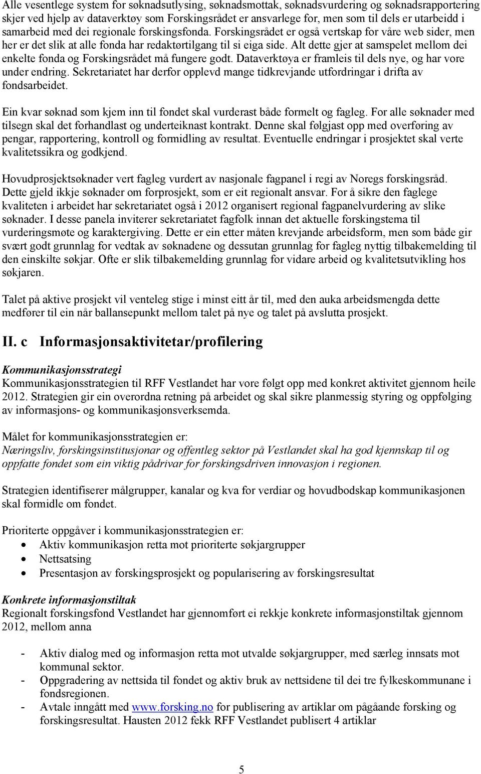 Alt dette gjer at samspelet mellom dei enkelte fonda og Forskingsrådet må fungere godt. Dataverktøya er framleis til dels nye, og har vore under endring.