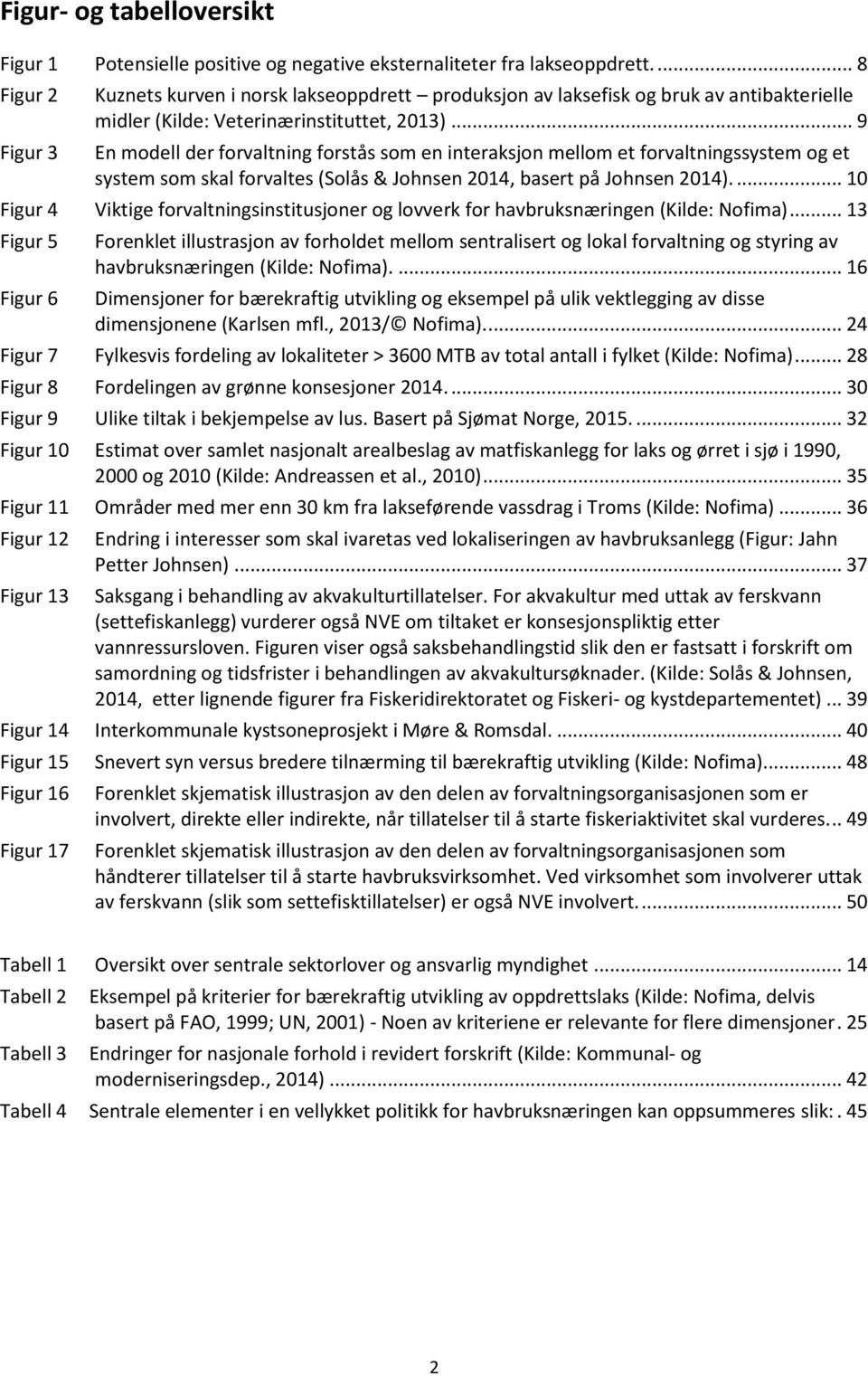 .. 9 En modell der forvaltning forstås som en interaksjon mellom et forvaltningssystem og et system som skal forvaltes (Solås & Johnsen 2014, basert på Johnsen 2014).