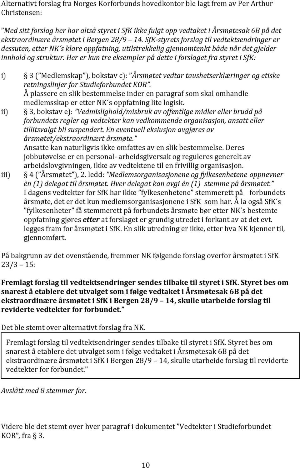 Her er kun tre eksempler på dette i forslaget fra styret i SfK: i) 3 ( Medlemskap ), bokstav c): Årsmøtet vedtar taushetserklæringer og etiske retningslinjer for Studieforbundet KOR.