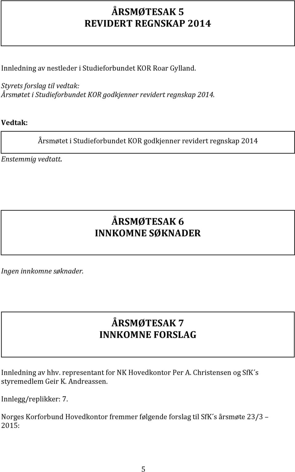 Årsmøtet i Studieforbundet KOR godkjenner revidert regnskap 2014 ÅRSMØTESAK 6 INNKOMNE SØKNADER Ingen innkomne søknader.