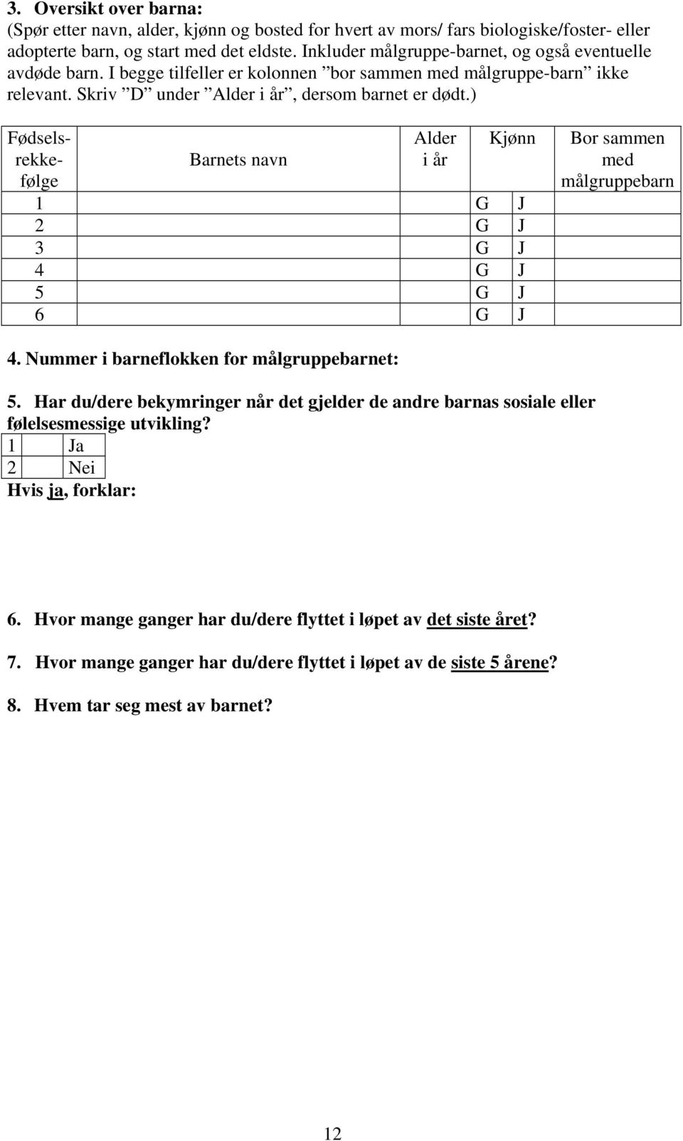 ) Fødselsrekkefølge Barnets navn Alder i år Kjønn 1 G J 2 G J 3 G J 4 G J 5 G J 6 G J Bor sammen med målgruppebarn 4. Nummer i barneflokken for målgruppebarnet: 5.