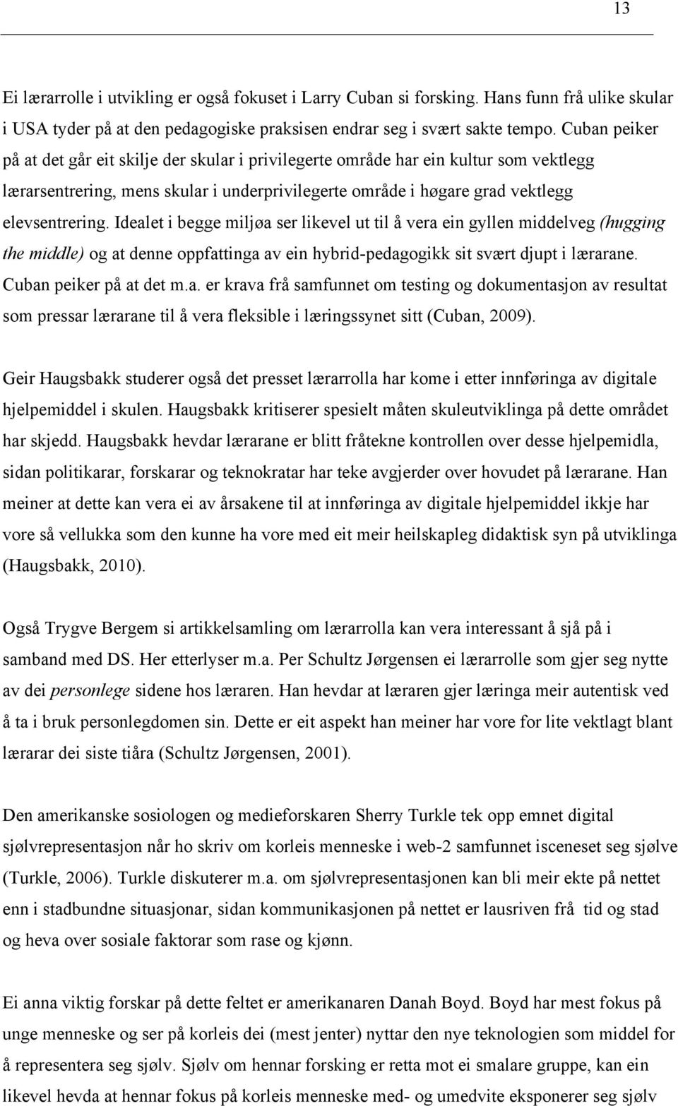 Idealet i begge miljøa ser likevel ut til å vera ein gyllen middelveg (hugging the middle) og at denne oppfattinga av ein hybrid-pedagogikk sit svært djupt i lærarane. Cuban peiker på at det m.a. er krava frå samfunnet om testing og dokumentasjon av resultat som pressar lærarane til å vera fleksible i læringssynet sitt (Cuban, 2009).