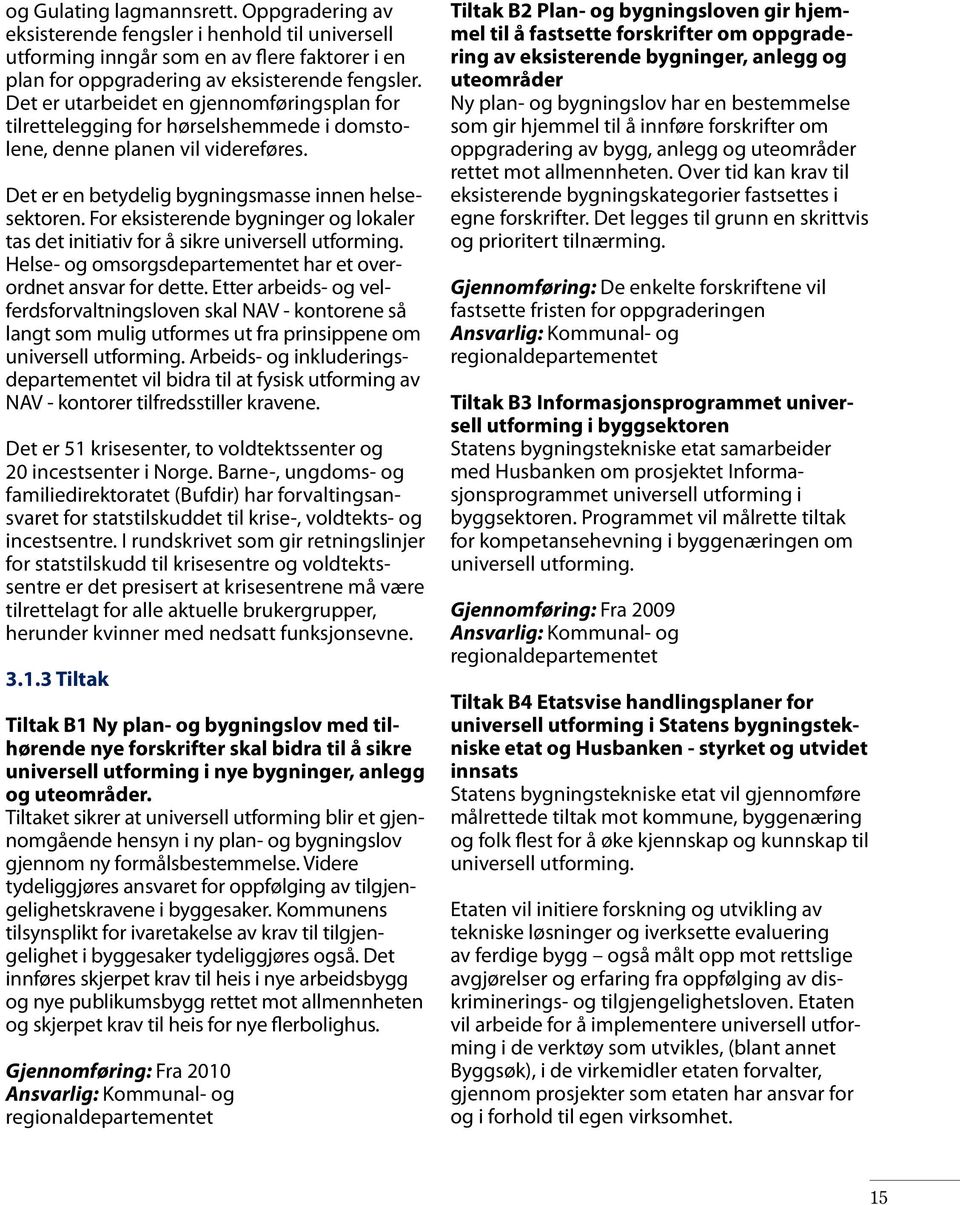 For eksisterende bygninger og lokaler tas det initiativ for å sikre universell utforming. Helse- og omsorgsdepartementet har et overordnet ansvar for dette.