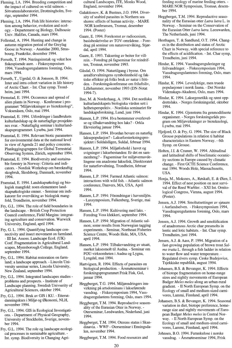 - Anatidae 2000, Strasbourg, Frankrike, desember Forseth, T. Næringsinntak og vekst hos fiskespisende aure. - Fiskesymposium 1994, Vassdragsregulantens forening, Oslo, mars Forseth, T., Ugedal, 0.