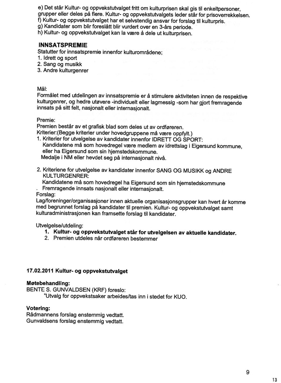 Votering: Rådmannens forslag enstemmig vedtatt. Utvalg for oppvekstsaker arbeides/tas inn i stedet for KUO. BENTE 5. GUNVALDSEN (KRF) foreslo: Motebehandling: 17.02.2011 Kultur- og oppvekstutvalget 2.