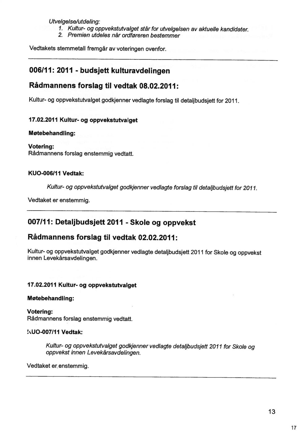 Kultur- og oppvekstutvalget godkjenner vedlagte detaubudsjett 2011 for Skole og UO-007lI I Vedtak: Votering: Rådmannens forslag enstemmig vedtatt. Motebehandling: 17.02.