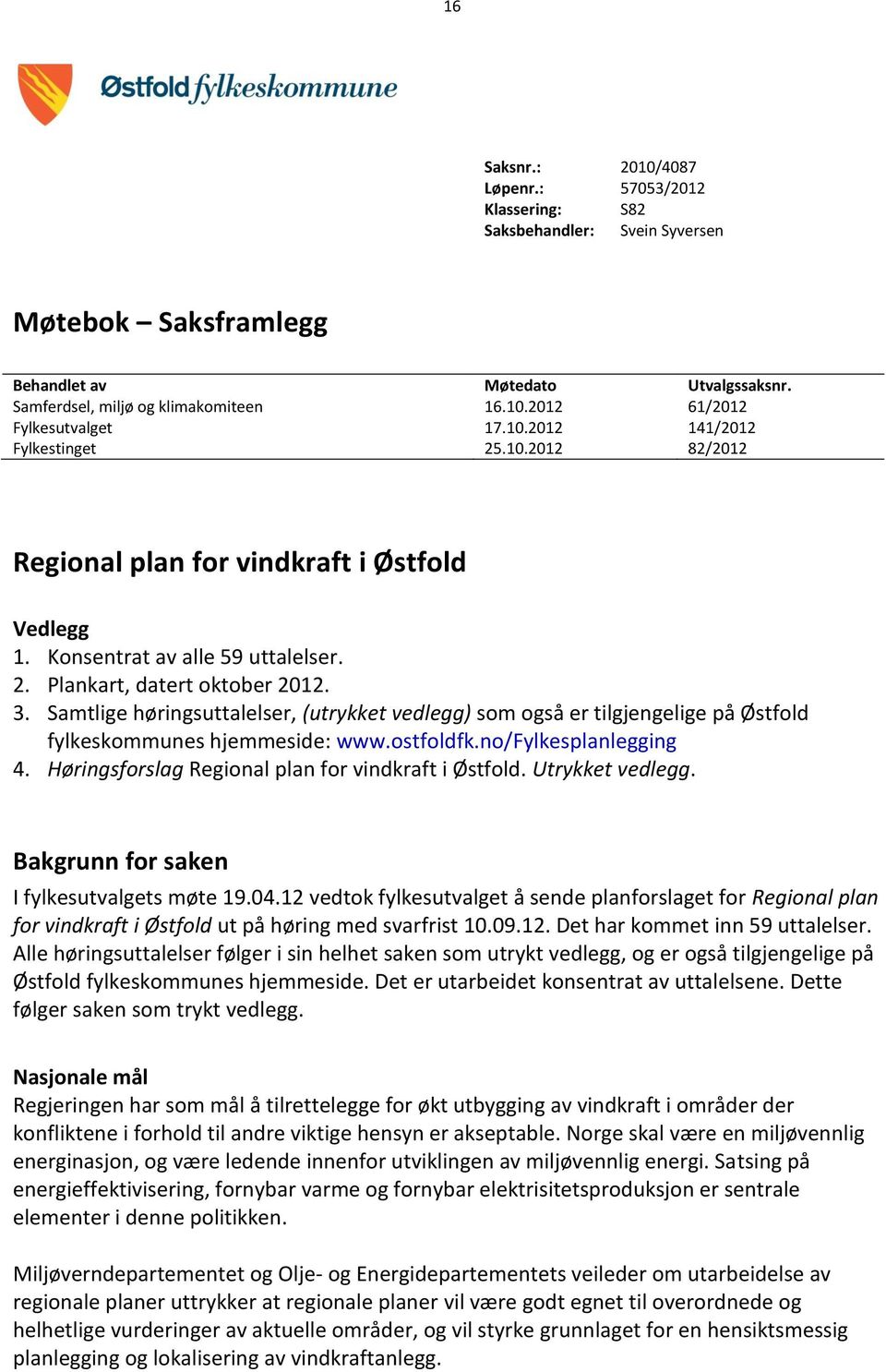 Samtlige høringsuttalelser, (utrykket vedlegg) som også er tilgjengelige på Østfold fylkeskommunes hjemmeside: www.ostfoldfk.no/fylkesplanlegging 4.