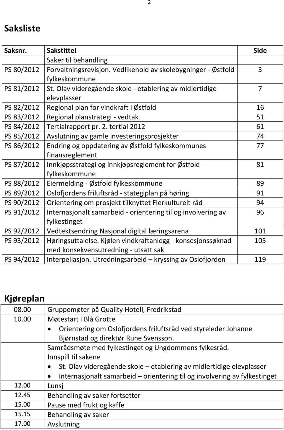 tertial 2012 61 PS 85/2012 Avslutning av gamle investeringsprosjekter 74 PS 86/2012 Endring og oppdatering av Østfold fylkeskommunes 77 finansreglement PS 87/2012 Innkjøpsstrategi og