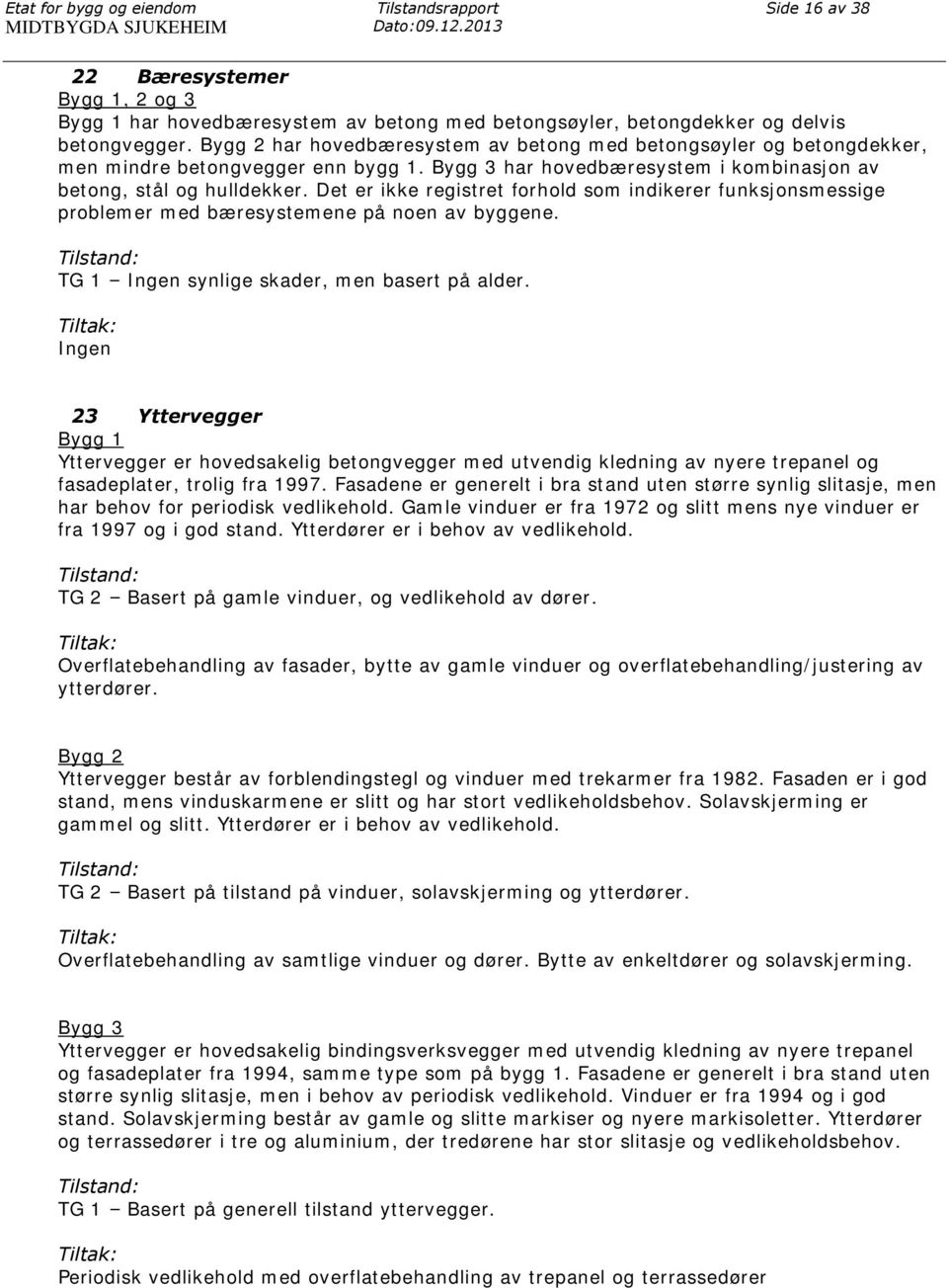 Bygg 2 har hovedbæresystem av betong med betongsøyler og betongdekker, men mindre betongvegger enn bygg 1. Bygg 3 har hovedbæresystem i kombinasjon av betong, stål og hulldekker.