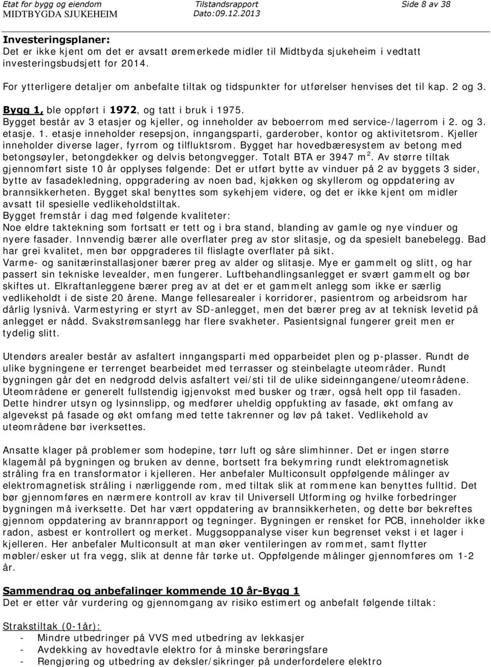 For ytterligere detaljer om anbefalte tiltak og tidspunkter for utførelser henvises det til kap. 2 og 3. Bygg 1, ble oppført i 1972, og tatt i bruk i 1975.