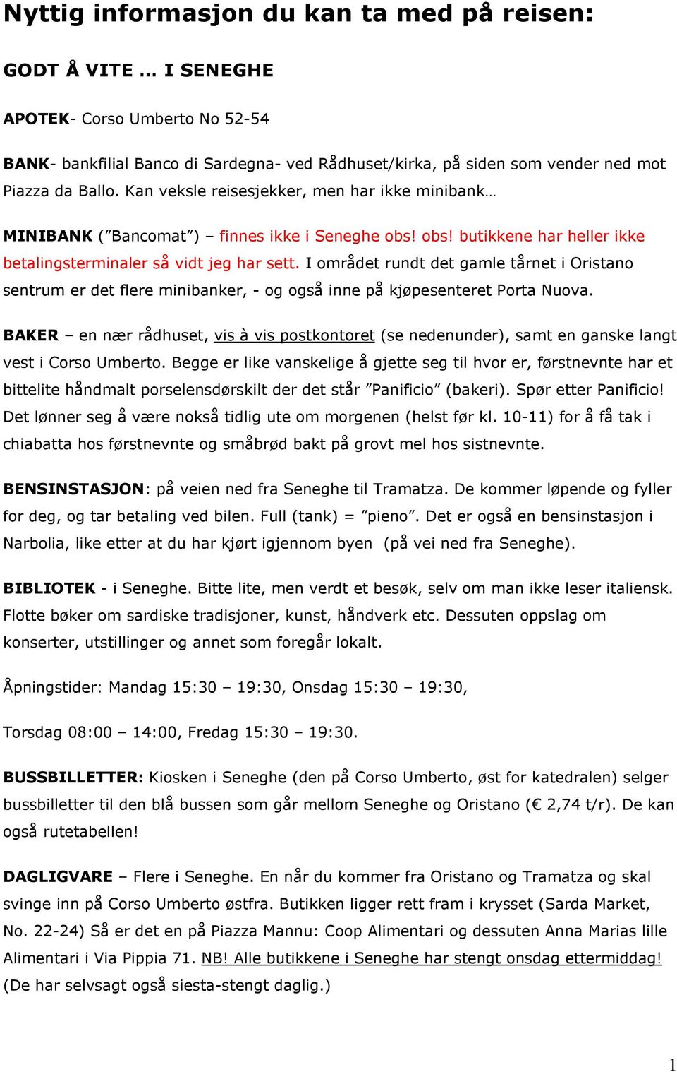 I området rundt det gamle tårnet i Oristano sentrum er det flere minibanker, - og også inne på kjøpesenteret Porta Nuova.